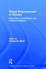 Global Empowerment of Women: Responses to Globalization and Politicized Religions - Carolyn M. Elliott