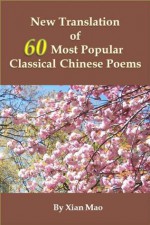 New Translation of 60 Most Popular Classical Chinese Poems - Xian Mao, Yufang Mao, Jiezhen Mao, Yuerui Huang, Jianlin Xie, Qi Yu