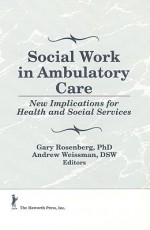 Social Work in Ambulatory Care: New Implications for Health and Social Services - Gary Rosenberg