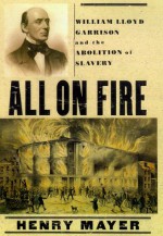 All on Fire: William Lloyd Garrison and the Abolition of Slavery - Henry Mayer