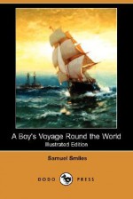 A Boy's Voyage Round the World (Illustrated Edition) (Dodo Press) - Samuel Smiles