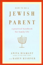 How to Be a Jewish Parent: A Practical Handbook for Family Life - Anita Diamant, Karen Kushner