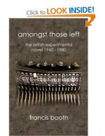 Amongst Those Left: The British Experimental Novel 1940-1980 - Francis Booth