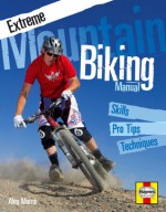 Extreme Mountain Biking Manual: Skills - Pro Tips - Techniques - Alex Morris