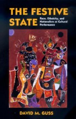 The Festive State: Race, Ethnicity, and Nationalism as Cultural Performance - David M. Guss