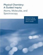 Physical Chemistry: A Guided Inquiry: Atoms, Molecules, and Spectroscopy - Richard S. Moog, John J. Farrell, James N. Spencer