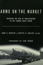 Arms on the Market: Reducing the Risk of Proliferation in the Former Soviet Union - Suzette Grillot R, Sam Nunn