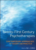 Twenty-First Century Psychotherapies: Contemporary Approaches to Theory and Practice - Jay L. Lebow