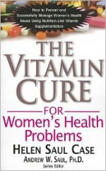 Vitamin Cure For Women's Health Problems: Successfully Manage Women's Health Issues Using Nutrition and Vitamin Supplementation - Helen Saul Case