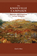 The Knoxville Campaign: Burnside and Longstreet in East Tennessee - Earl J. Hess