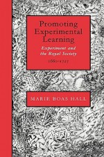 Promoting Experimental Learning: Experiment and the Royal Society, 1660 1727 - Marie Boas Hall