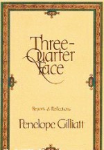 Three-Quarter Face: Reports & Reflections - Penelope Gilliatt