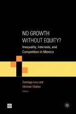 No Growth Without Equity?: Inequality, Interests, and Competition in Mexico - Michael Walton, Santiago Levy