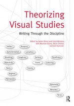 Theorizing Visual Studies: Writing Through the Discipline - James Elkins, Kristi McGuire, Maureen Burns, Alicia Chester, Joel Kuennen