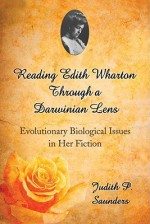 Reading Edith Wharton Through a Darwinian Lens: Evolutionary Biological Issues in Her Fiction - Judith P. Saunders