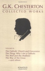 The Collected Works of G.K. Chesterton Volume 03: Where All Roads Lead; The Catholic Church and Conversion; The Thing; Why I am a Catholic; The Well and the Shallows; The Way of the Cross. - G.K. Chesterton, George Marlin, James J. Thompson