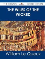 The Wiles of the Wicked - The Original Classic Edition - William Le Queux