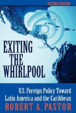 Exiting The Whirlpool: U.s. Foreign Policy Toward Latin America And The Caribbean - Robert A. Pastor