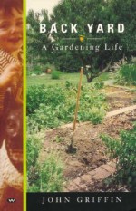 Back Yard: A Gardening Life - John Griffin