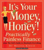 It's Your Money, Honey!: Practically Painless Finance from the Girl S Guide to Absolutely Everything: A Workman Short - Melissa Kirsch