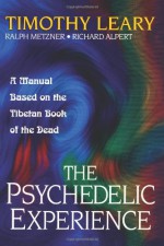 The Psychedelic Experience: A Manual Based on the Tibetan Book of the Dead - Timothy Leary, Ralph Metzner