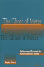 The Ghost of Meter: Culture and Prosody in American Free Verse - Annie Finch