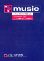 Music: The Business: The Essential Guide to the Law and the Deals - Ann Harrison