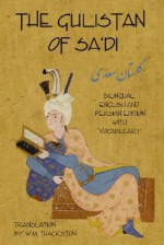 The Gulistan (Rose Garden) of Sa'di: Bilingual English and Persian Edition with Vocabulary - Sa'dî, Wheeler M. Thackston