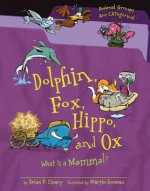 Dolphin, Fox, Hippo, and Ox: What Is a Mammal? - Brian P. Cleary, Martin Goneau