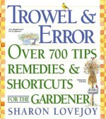 Trowel and Error: Over 700 Tips, Remedies and Shortcuts for the Gardener - Sharon Lovejoy