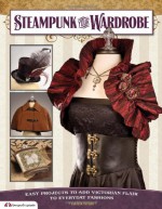 Steampunk Your Wardrobe: Easy Projects to Add Victorian Flair to Everyday Fashions - Calista Taylor