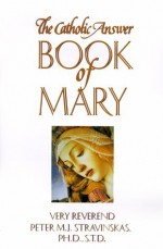 The Catholic Answer Book of Mary - Peter M.J. Stravinskas, Peter John Cameron, Romanus Cessario, Richard Sterling Bradford, Dave Armstrong, Marianne Lorraine Trouvé, Anthony M. Opisso, William Weary, Charles Dickson, Nicholas L. Gregoris, Steven Collison, Jeffery Dennis, Donald Lacy, Leon McKenzie, Robe