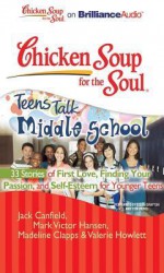 Chicken Soup for the Soul: Teens Talk Middle School - 33 Stories of First Love, Finding Your Passion, and Self-Esteem for Younger Teens - Jack Canfield, Mark Victor Hansen, Madeline Clapps, Valerie Howlett