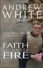 Faith Under Fire: What the Middle East Conflict Has Taught me About God - Andrew White