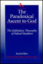 The Paradoxical Ascent To God: The Kabbalistic Theosophy Of Habad Hasidism - Rachel Elior, Jeffrey M. Green