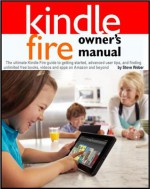 Kindle Fire Owner's Manual: The ultimate Kindle Fire guide to getting started, advanced user tips, and finding unlimited free books, videos and apps on Amazon and beyond - Steve Weber