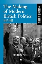 The Making of Modern British Politics: 1867 - 1945 - Martin Pugh