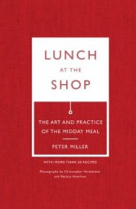 Lunch at the Shop: The Art and Practice of the Midday Meal - Peter Miller, Melissa Hamilton