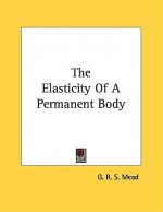 The Elasticity of a Permanent Body - G.R.S. Mead