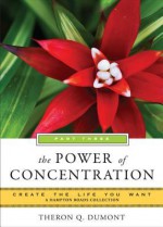 Power of Concentration, Part Three: Create the Life You Want, a Hampton Roads Collection - Theron Q. Dumont