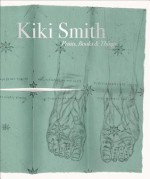 Kiki Smith: Prints, Books and Things - Wendy Weltman, Kiki Smith, Wendy Weltman