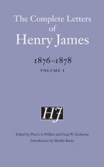 The Complete Letters of Henry James, 1876-1878: Volume 1 - Henry James, Martha Banta, Greg W. Zacharias, Pierre A. Walker