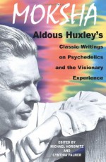 Moksha: Writings on Psychedelics & the Visionary Experience - Aldous Huxley, Michael Horowitz, Cynthia Palmer