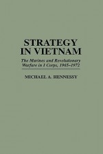 Strategy in Vietnam: The Marines and Revolutionary Warfare in I Corps, 1965-1972 - Michael A. Hennessy