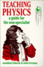 Teaching Physics: A Guide for the Non-Specialist - Jonathan Osborne, John Freeman