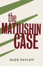 The Matiushin Case - Oleg Pavlov, Andrew Bromfield