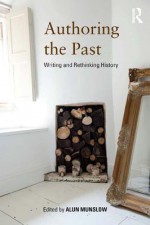 Authoring the Past: Writing and Rethinking History - Alun Munslow