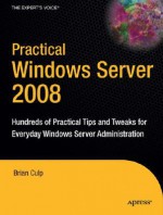 Practical Windows Server 2008: Hundreds Of Practical Tips And Tweaks For Everyday Windows Server Administration - Brian Culp, Guy Yardeni