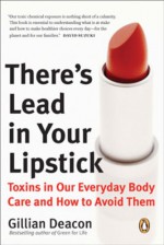 There's Lead in Your Lipstick: Toxins in Our Everyday Body Care and How to Avoid Them - Gillian Deacon