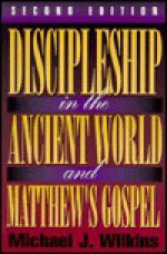 Discipleship in the Ancient World and Matthew's Gospel - Michael J. Wilkins